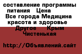 составление программы питания › Цена ­ 2 500 - Все города Медицина, красота и здоровье » Другое   . Крым,Чистенькая